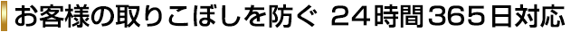 お客様の取りこぼしを防ぐ 24時間365日対応
